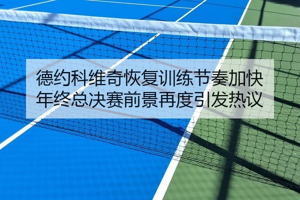 德约科维奇恢复训练节奏加快 年终总决赛前景再度引发热议