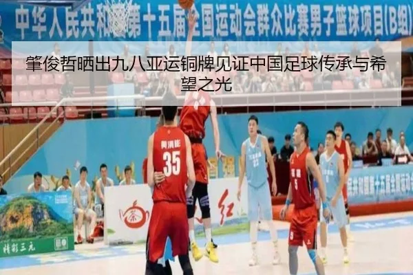 肇俊哲晒出九八亚运铜牌见证中国足球传承与希望之光