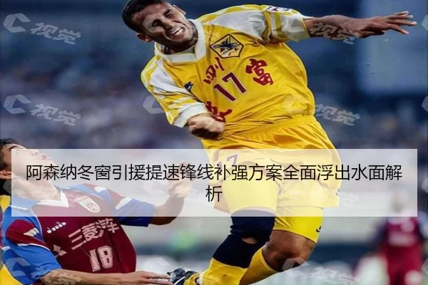 阿森纳冬窗引援提速锋线补强方案全面浮出水面解析